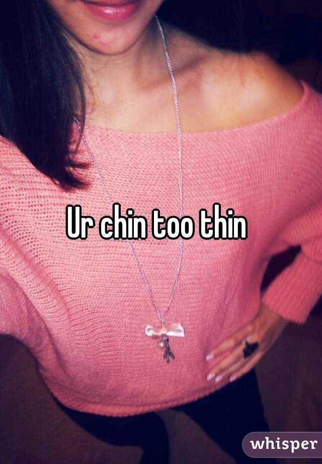 Ur chin too thin 