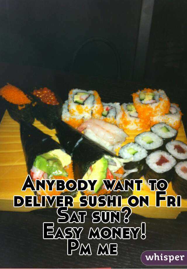 Anybody want to deliver sushi on Fri Sat sun? 
Easy money!
Pm me 