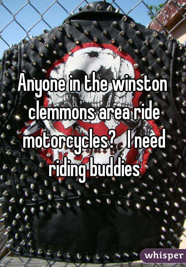 Anyone in the winston clemmons area ride motorcycles?   I need riding buddies