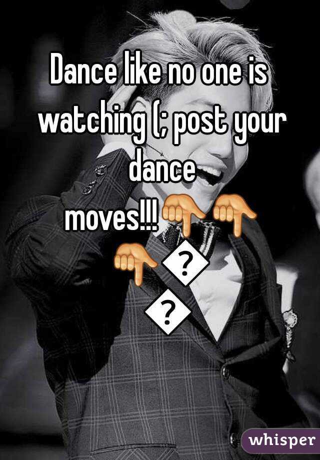 Dance like no one is watching (; post your dance moves!!!👇👇👇👇👇