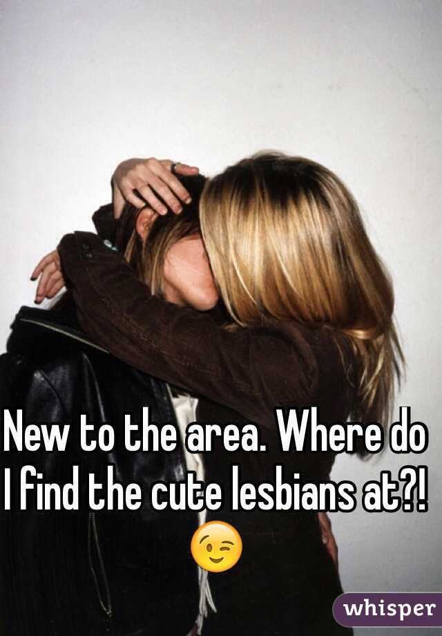 New to the area. Where do I find the cute lesbians at?! 😉
