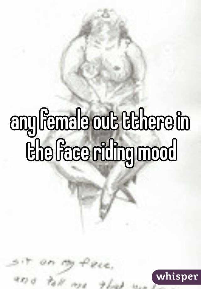 any female out tthere in the face riding mood