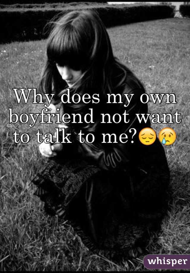 Why does my own boyfriend not want to talk to me?😔😢