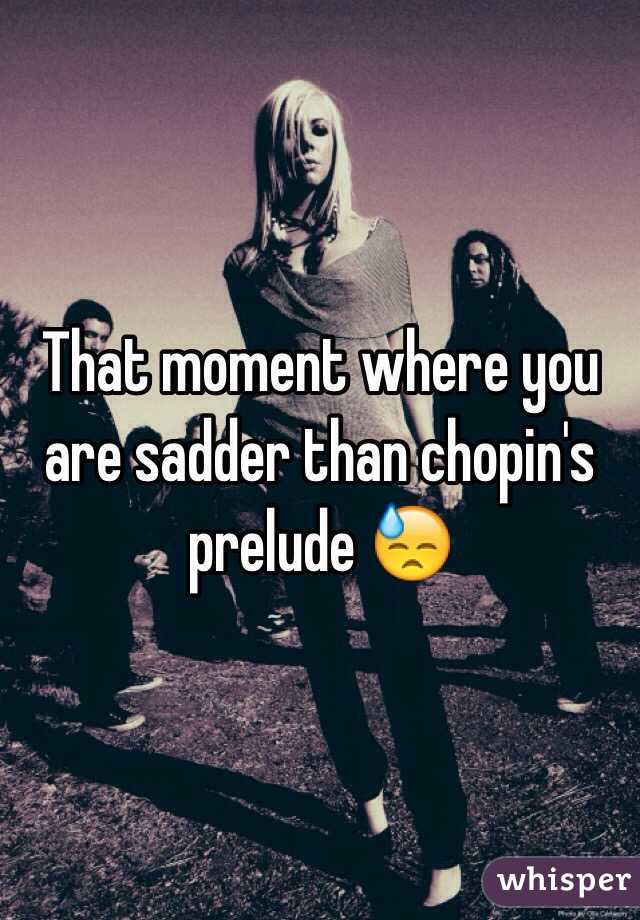 That moment where you are sadder than chopin's prelude 😓