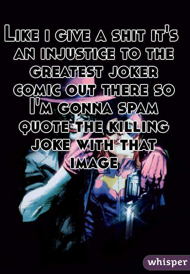 Like i give a shit it's an injustice to the greatest joker comic out there so I'm gonna spam quote the killing joke with that image