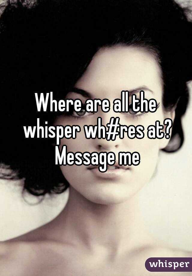 Where are all the whisper wh#res at? Message me