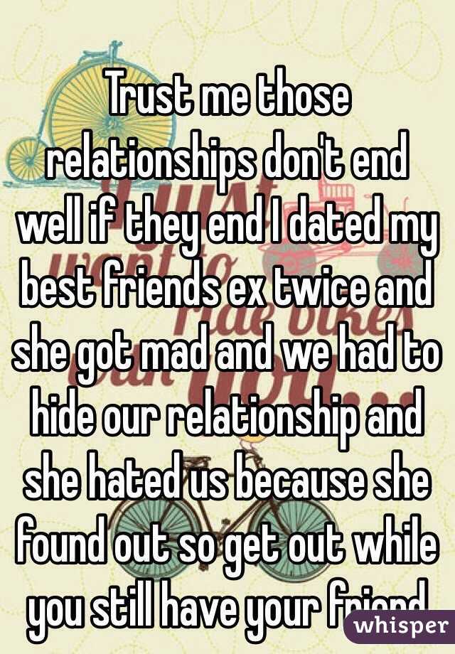 Trust me those relationships don't end well if they end I dated my best friends ex twice and she got mad and we had to hide our relationship and she hated us because she found out so get out while you still have your friend 