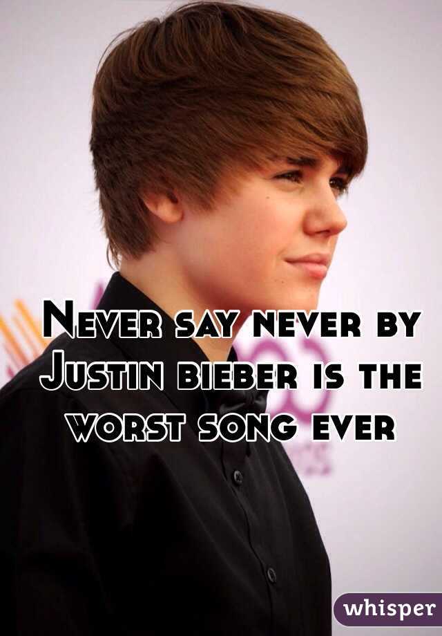 Never say never by Justin bieber is the worst song ever