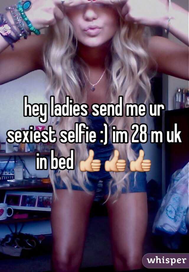 hey ladies send me ur sexiest selfie :) im 28 m uk in bed 👍👍👍