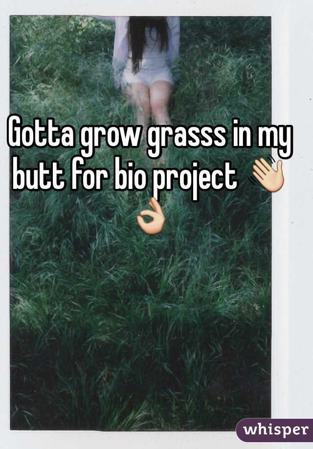 Gotta grow grasss in my butt for bio project 👋👌