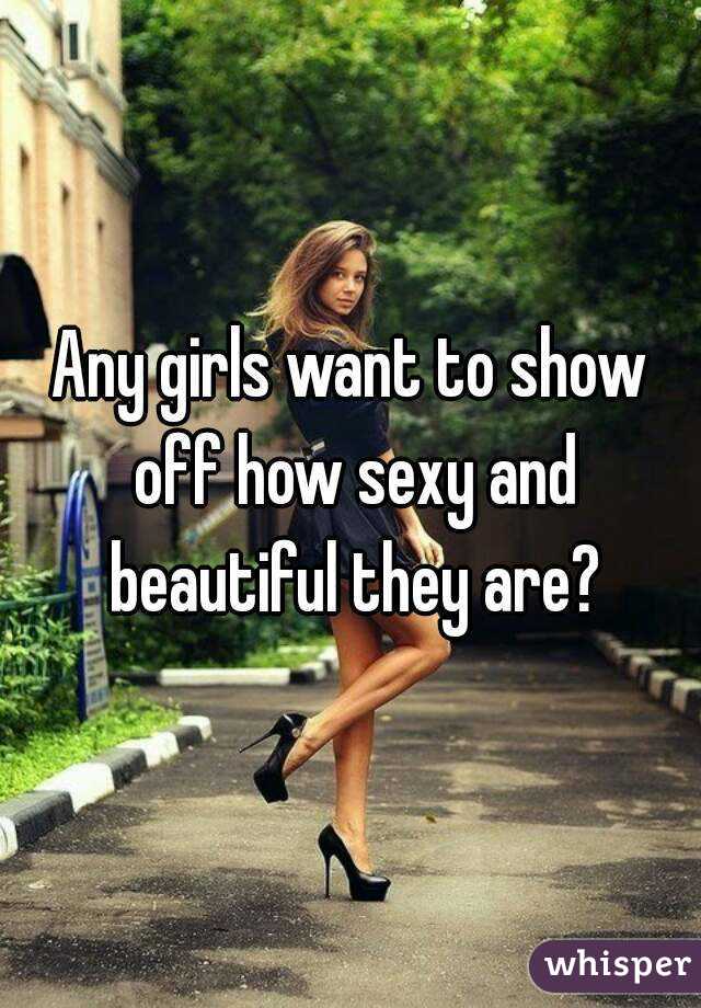 Any girls want to show off how sexy and beautiful they are?