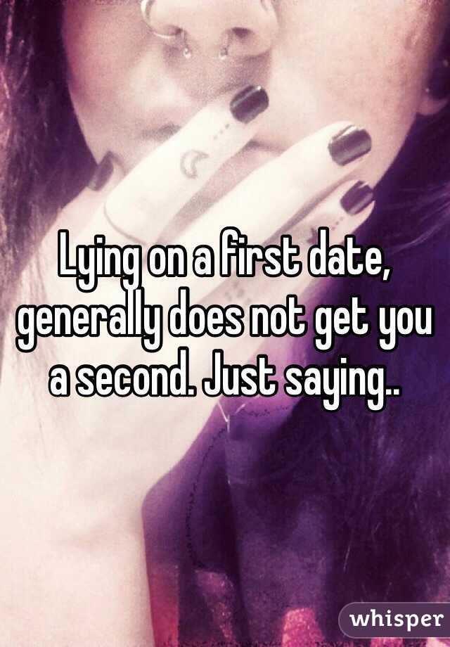 Lying on a first date, generally does not get you a second. Just saying..  