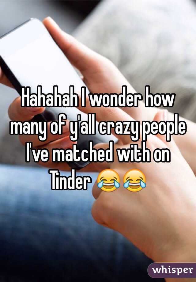 Hahahah I wonder how many of y'all crazy people I've matched with on Tinder 😂😂