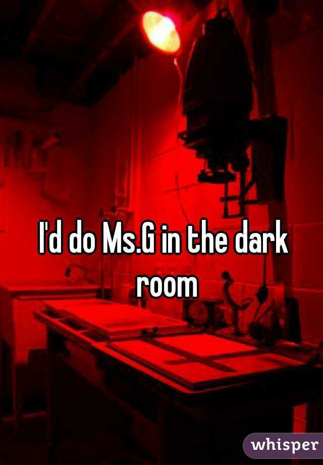 I'd do Ms.G in the dark room