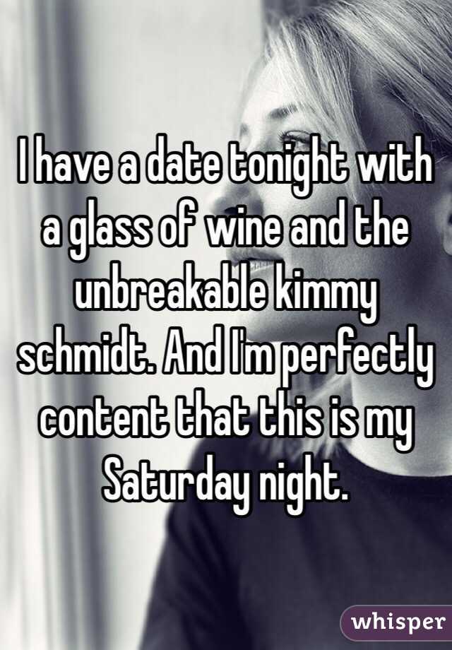 I have a date tonight with a glass of wine and the unbreakable kimmy schmidt. And I'm perfectly content that this is my Saturday night. 