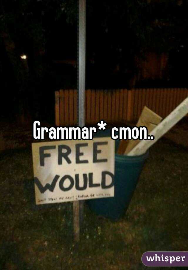 Grammar* cmon..