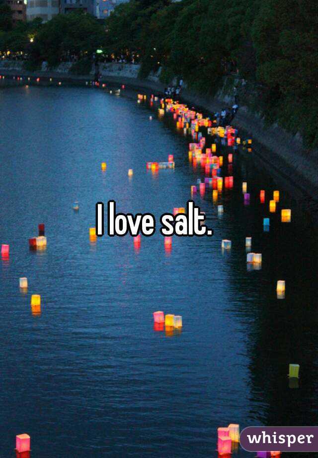 I love salt. 