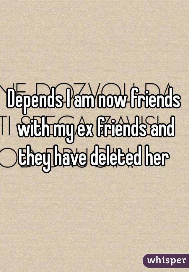 Depends I am now friends with my ex friends and they have deleted her 