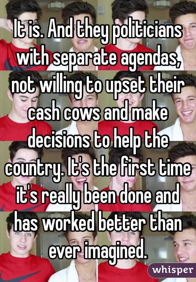 It is. And they politicians with separate agendas, not willing to upset their cash cows and make decisions to help the country. It's the first time it's really been done and has worked better than ever imagined. 