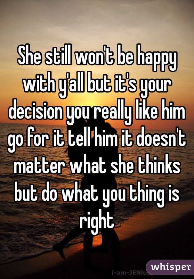 She still won't be happy with y'all but it's your decision you really like him go for it tell him it doesn't matter what she thinks but do what you thing is right