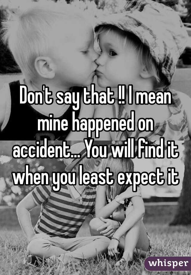 Don't say that !! I mean mine happened on accident... You will find it when you least expect it 