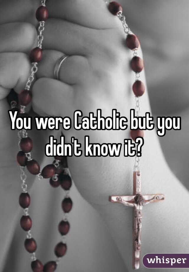 You were Catholic but you didn't know it?