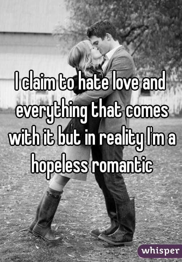 I claim to hate love and everything that comes with it but in reality I'm a hopeless romantic