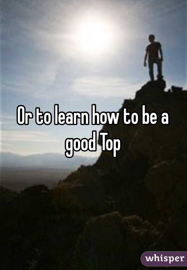 Or to learn how to be a good Top