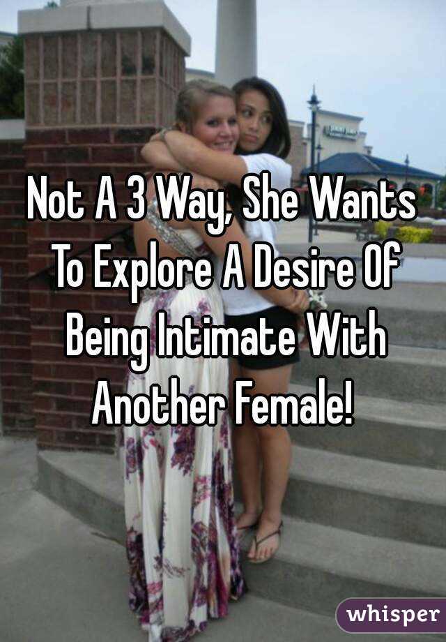 Not A 3 Way, She Wants To Explore A Desire Of Being Intimate With Another Female! 