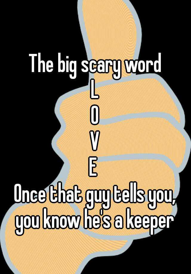 the-big-scary-word-l-o-v-e-once-that-guy-tells-you-you-know-he-s-a-keeper