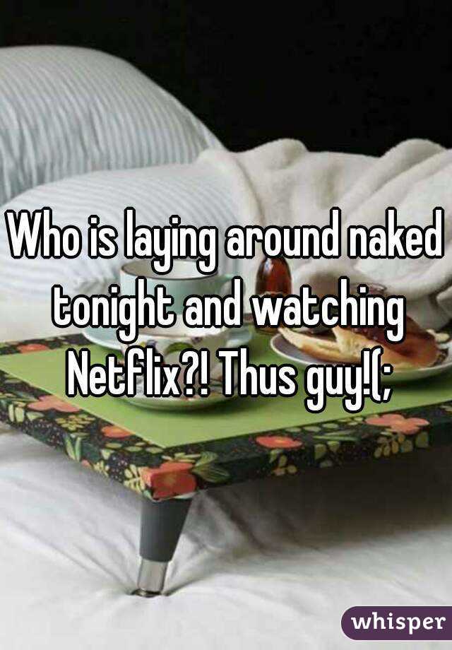 Who is laying around naked tonight and watching Netflix?! Thus guy!(;