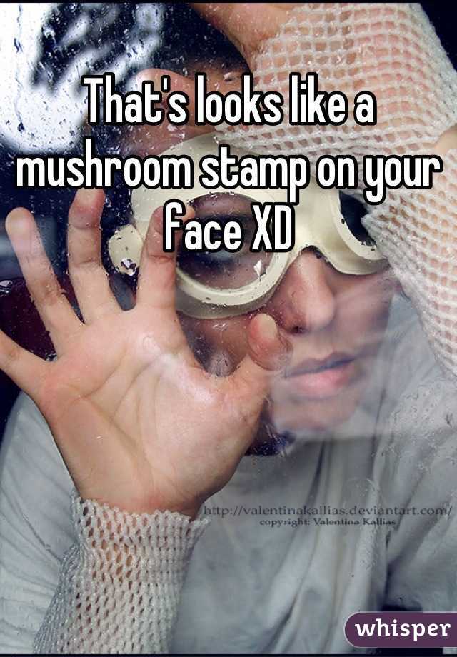 That s looks like a mushroom stamp on your face XD