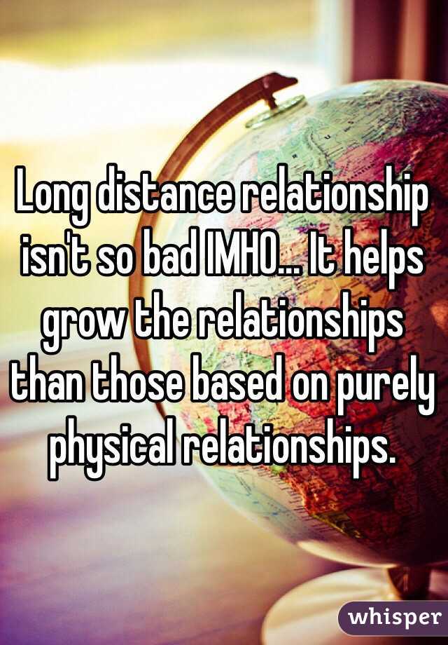 Long distance relationship isn't so bad IMHO... It helps grow the relationships than those based on purely physical relationships.