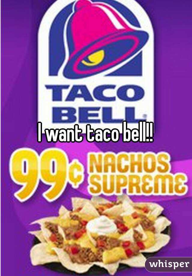 I want taco bell!!