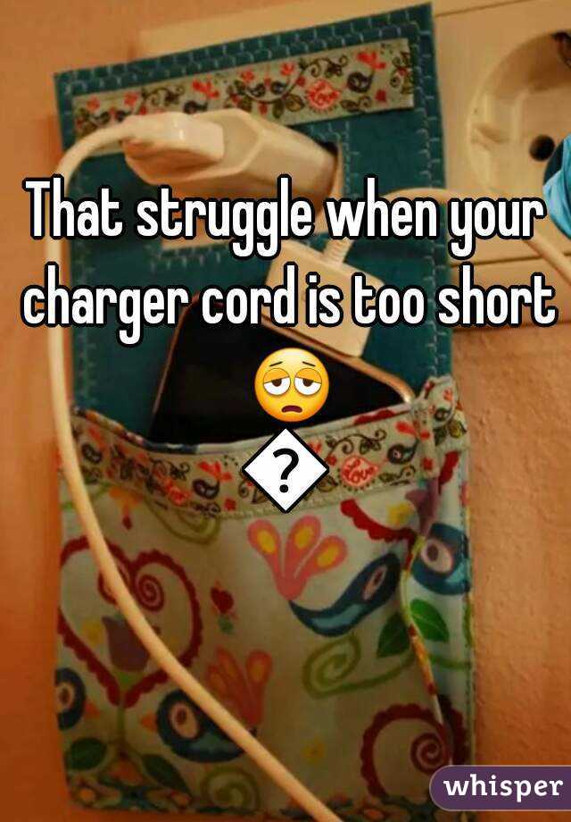 That struggle when your charger cord is too short 😩😩