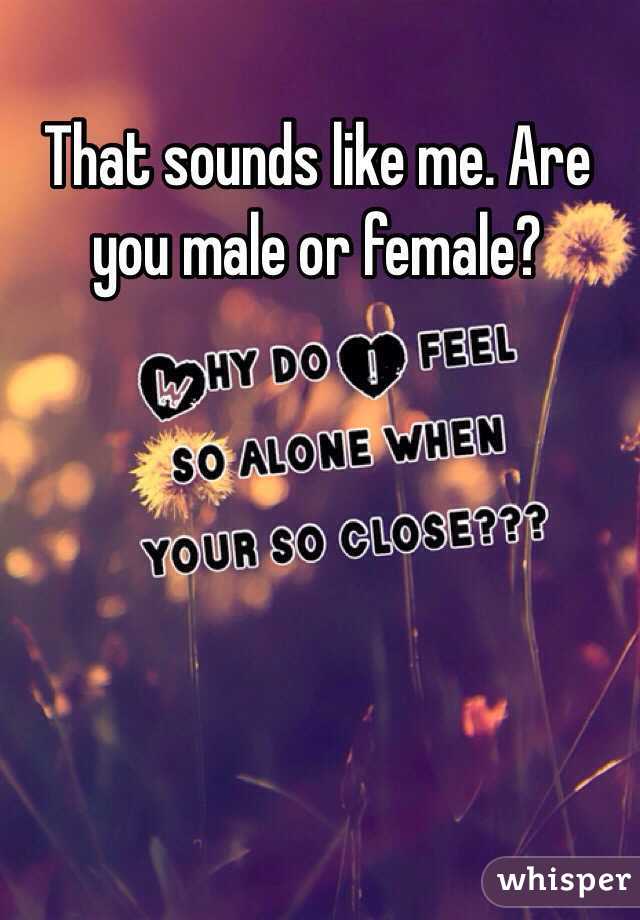 That sounds like me. Are you male or female?