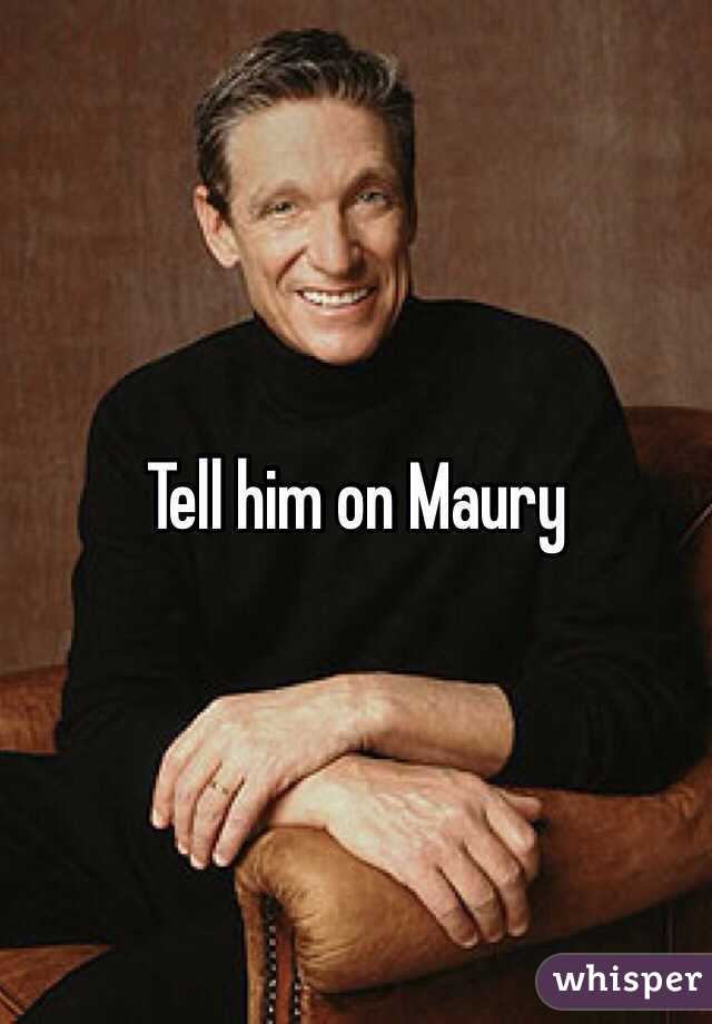 Tell him on Maury