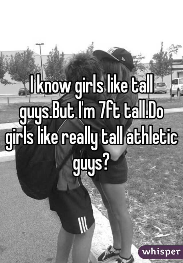 I know girls like tall guys.But I'm 7ft tall.Do girls like really tall athletic guys?