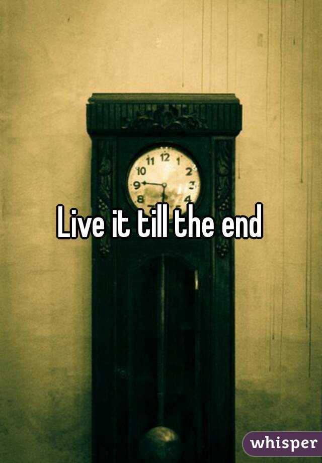 Live it till the end