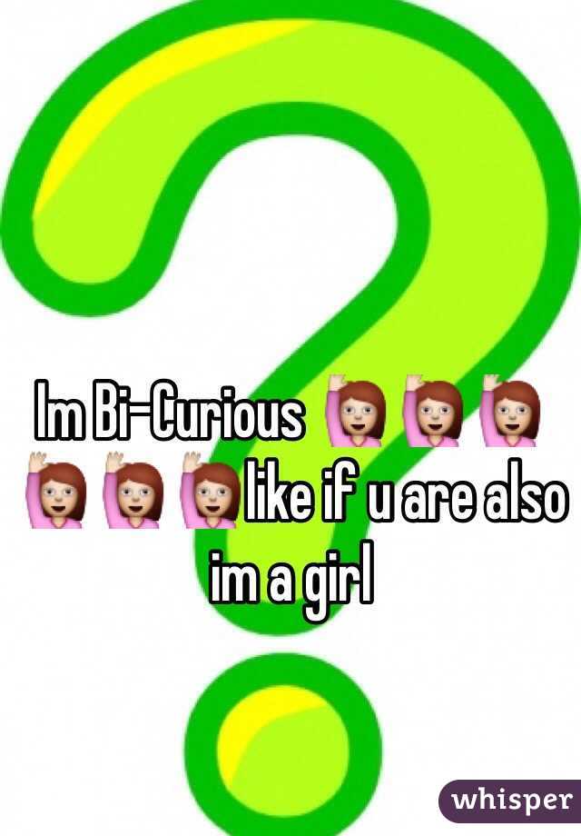 Im Bi-Curious 🙋🙋🙋🙋🙋🙋like if u are also im a girl