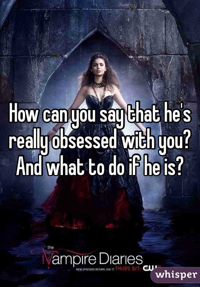 how-can-you-say-that-he-s-really-obsessed-with-you-and-what-to-do-if