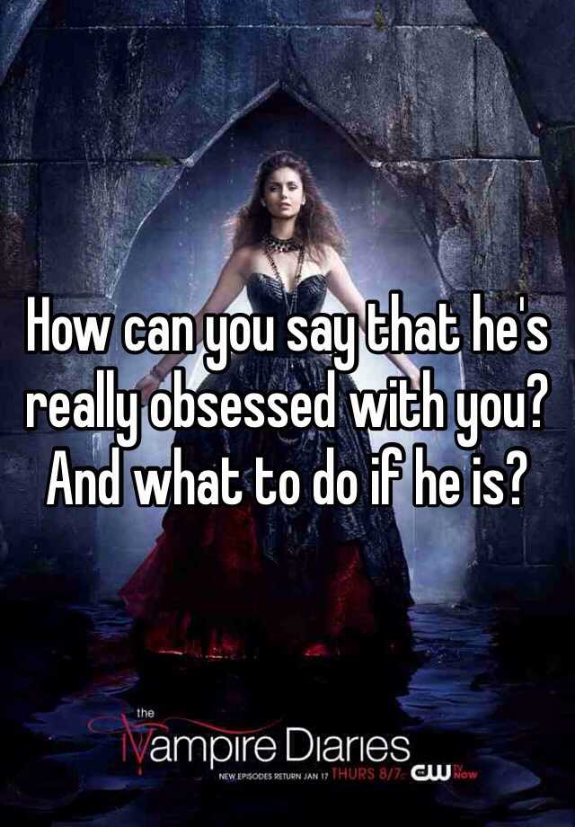 how-can-you-say-that-he-s-really-obsessed-with-you-and-what-to-do-if