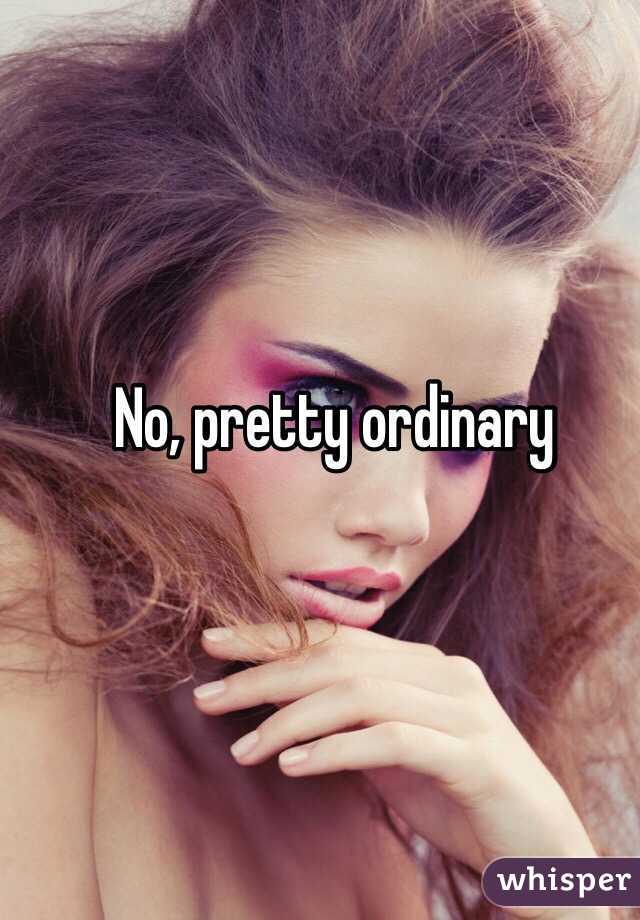 No, pretty ordinary 