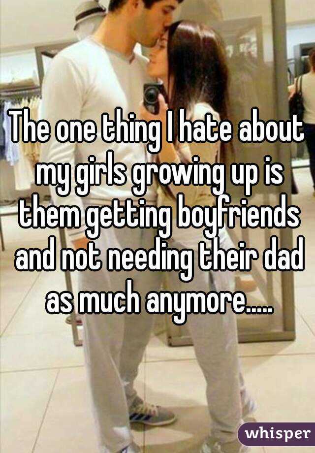 The one thing I hate about my girls growing up is them getting boyfriends and not needing their dad as much anymore.....