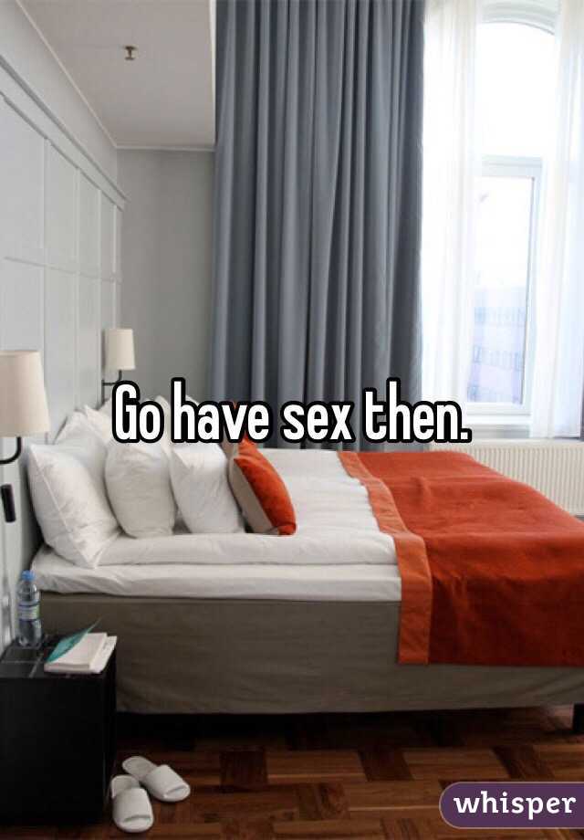 Go have sex then. 