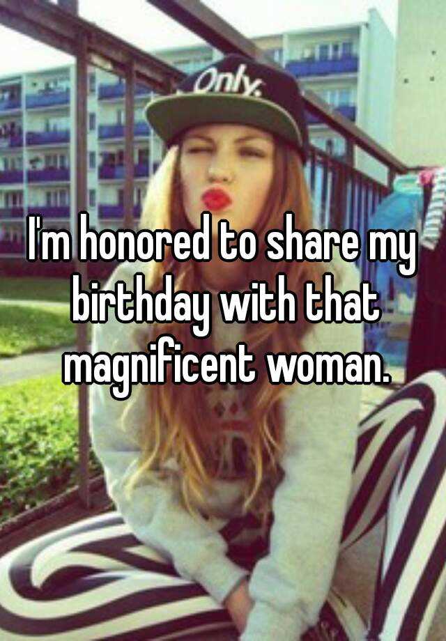 i-m-honored-to-share-my-birthday-with-that-magnificent-woman