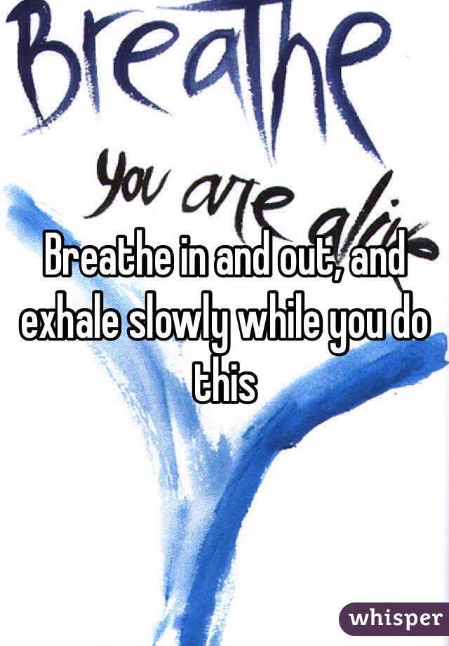 Breathe in and out, and exhale slowly while you do this