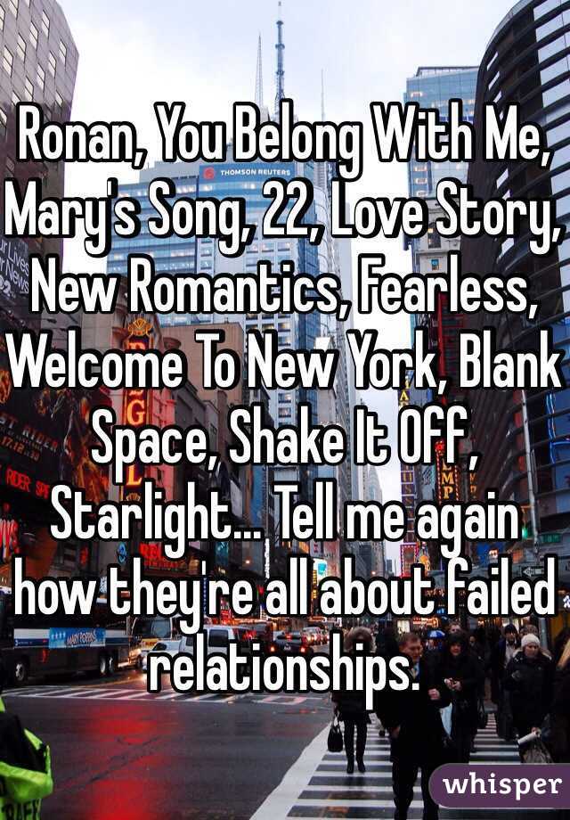 Ronan, You Belong With Me, Mary's Song, 22, Love Story, New Romantics, Fearless, Welcome To New York, Blank Space, Shake It Off, Starlight... Tell me again how they're all about failed relationships.