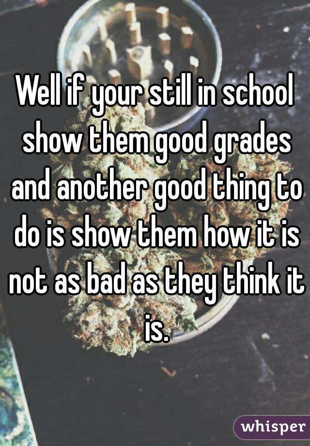 Well if your still in school show them good grades and another good thing to do is show them how it is not as bad as they think it is.