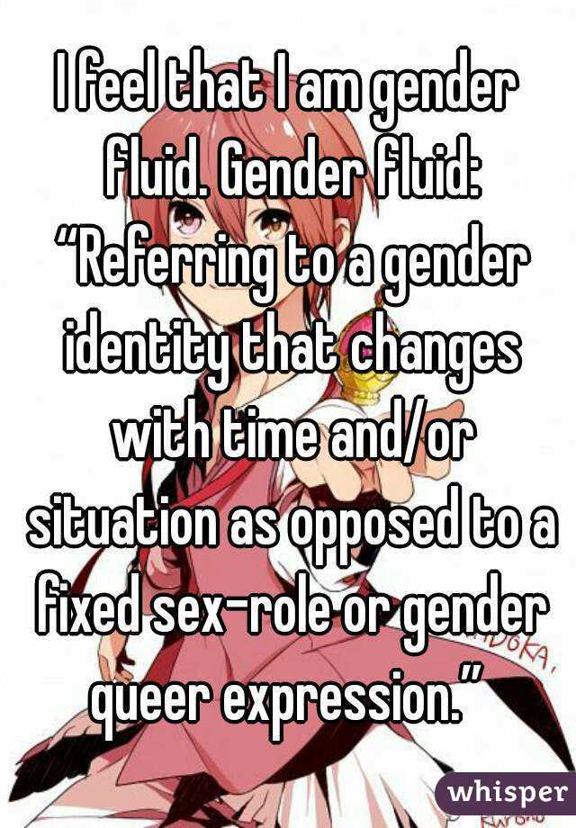 I feel that I am gender fluid. Gender fluid: “Referring to a gender ...